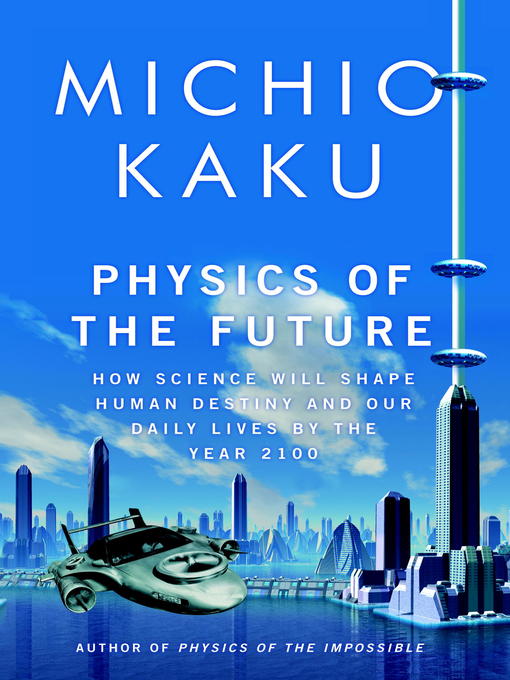 Physics of the Future How Science Will Shape Human Destiny and Our Daily Lives by the Year 2100